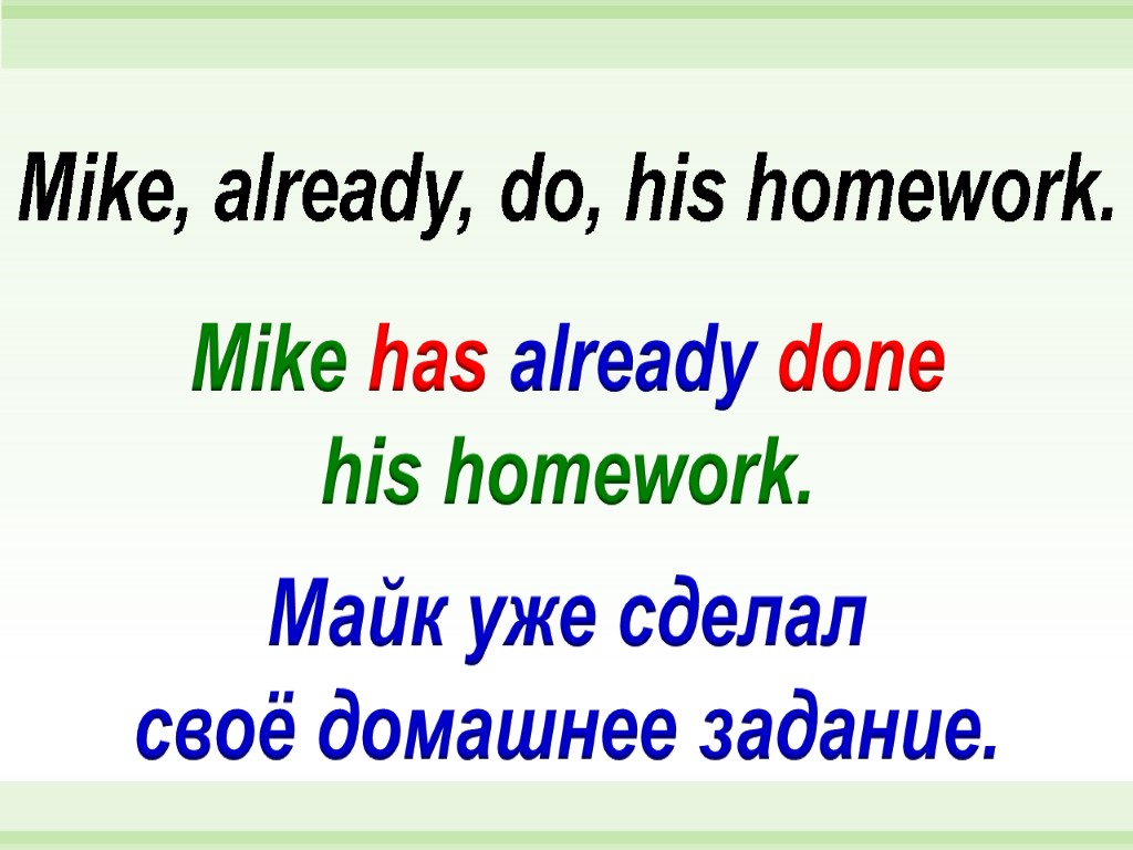 Mike has already done his homework. Mike, already, do, his homework. Майк уже сделал